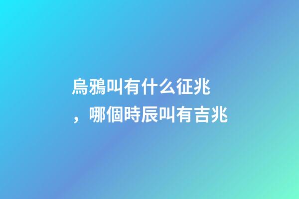 烏鴉叫有什么征兆，哪個時辰叫有吉兆